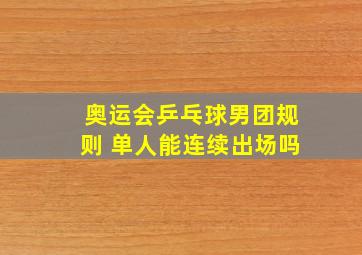 奥运会乒乓球男团规则 单人能连续出场吗